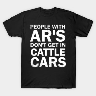 People With Ar's Don't Get In Cattle Cars T-Shirt